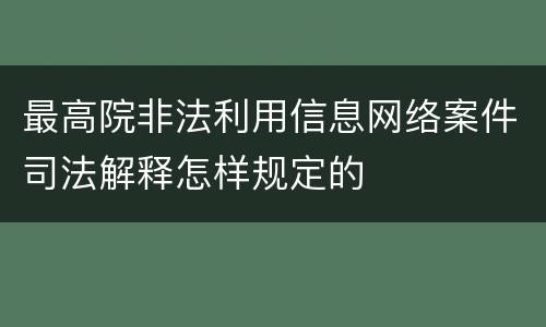 最高院非法利用信息网络案件司法解释怎样规定的