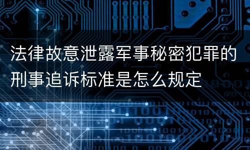 法律故意泄露军事秘密犯罪的刑事追诉标准是怎么规定