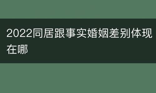 2022同居跟事实婚姻差别体现在哪