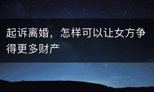 起诉离婚，怎样可以让女方争得更多财产