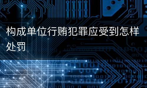 构成单位行贿犯罪应受到怎样处罚