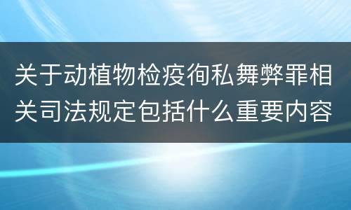 关于动植物检疫徇私舞弊罪相关司法规定包括什么重要内容