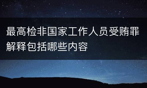 最高检非国家工作人员受贿罪解释包括哪些内容