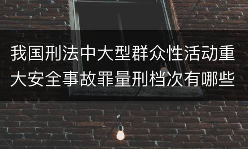 我国刑法中大型群众性活动重大安全事故罪量刑档次有哪些