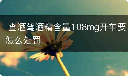  查酒驾酒精含量108mg开车要怎么处罚