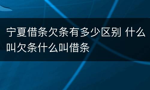 宁夏借条欠条有多少区别 什么叫欠条什么叫借条