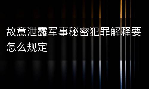 故意泄露军事秘密犯罪解释要怎么规定