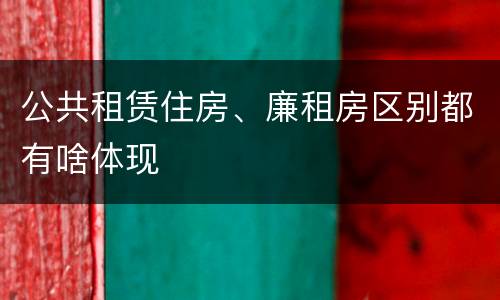 公共租赁住房、廉租房区别都有啥体现