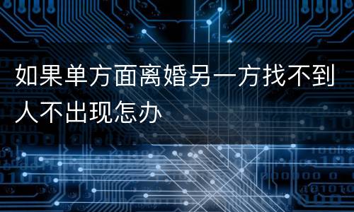 如果单方面离婚另一方找不到人不出现怎办