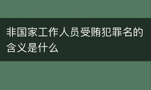 非国家工作人员受贿犯罪名的含义是什么