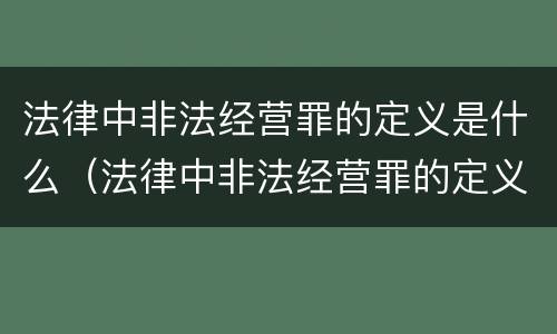 法律中非法经营罪的定义是什么（法律中非法经营罪的定义是什么意思）