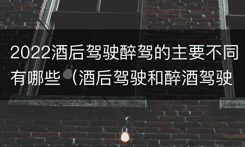 2022酒后驾驶醉驾的主要不同有哪些（酒后驾驶和醉酒驾驶处罚新标准）