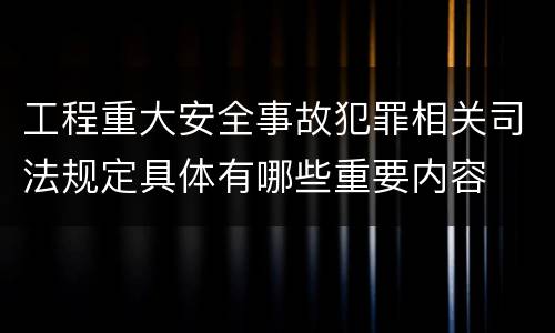 工程重大安全事故犯罪相关司法规定具体有哪些重要内容
