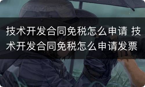 技术开发合同免税怎么申请 技术开发合同免税怎么申请发票