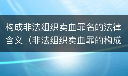 构成非法组织卖血罪名的法律含义（非法组织卖血罪的构成要件）