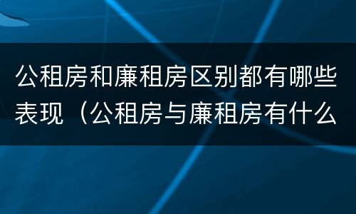 公租房和廉租房区别都有哪些表现（公租房与廉租房有什么区别?）