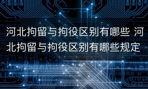 河北拘留与拘役区别有哪些 河北拘留与拘役区别有哪些规定