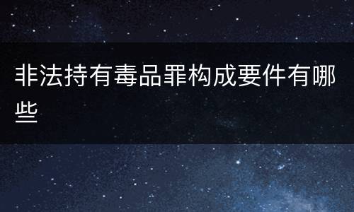 非法持有毒品罪构成要件有哪些