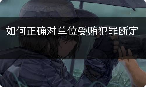 如何正确对单位受贿犯罪断定
