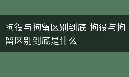 拘役与拘留区别到底 拘役与拘留区别到底是什么