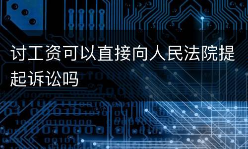讨工资可以直接向人民法院提起诉讼吗