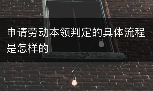 申请劳动本领判定的具体流程是怎样的