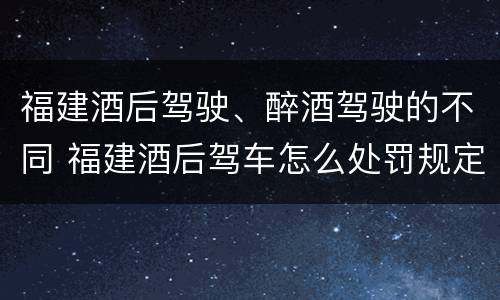 福建酒后驾驶、醉酒驾驶的不同 福建酒后驾车怎么处罚规定