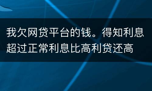 我欠网贷平台的钱。得知利息超过正常利息比高利贷还高