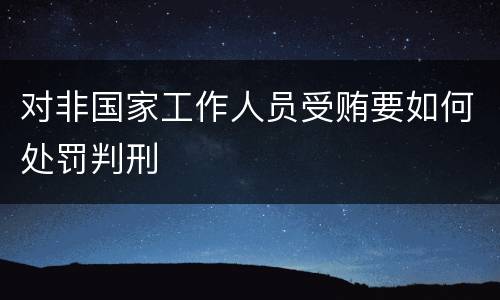 对非国家工作人员受贿要如何处罚判刑