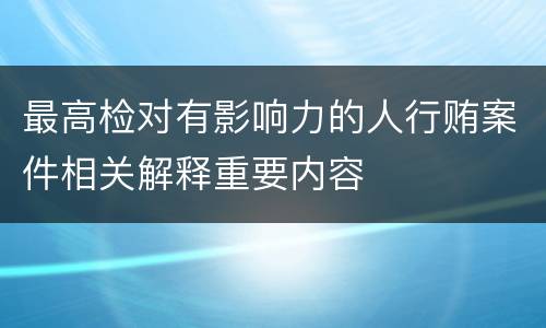 最高检对有影响力的人行贿案件相关解释重要内容