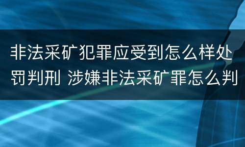 非法采矿犯罪应受到怎么样处罚判刑 涉嫌非法采矿罪怎么判刑