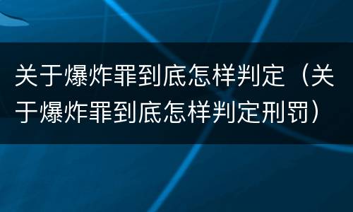 关于爆炸罪到底怎样判定（关于爆炸罪到底怎样判定刑罚）