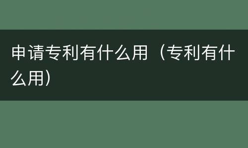 申请专利有什么用（专利有什么用）