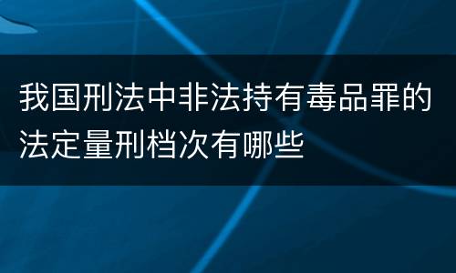 我国刑法中非法持有毒品罪的法定量刑档次有哪些
