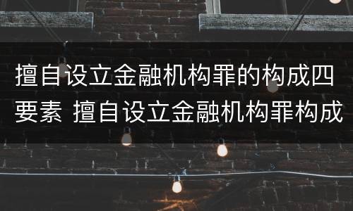 擅自设立金融机构罪的构成四要素 擅自设立金融机构罪构成要件