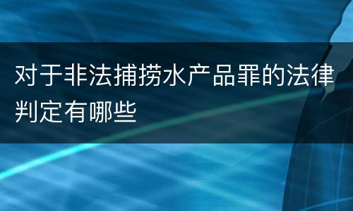 对于非法捕捞水产品罪的法律判定有哪些