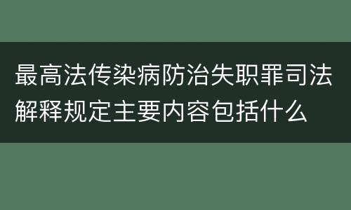 最高法传染病防治失职罪司法解释规定主要内容包括什么