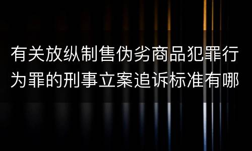 有关放纵制售伪劣商品犯罪行为罪的刑事立案追诉标准有哪些规定