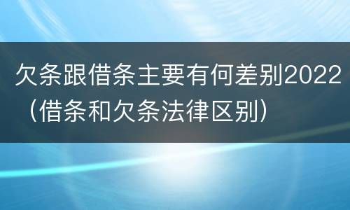 欠条跟借条主要有何差别2022（借条和欠条法律区别）