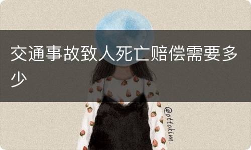 交通事故致人死亡赔偿需要多少