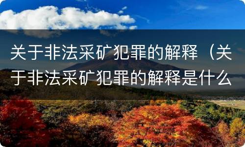 关于非法采矿犯罪的解释（关于非法采矿犯罪的解释是什么）