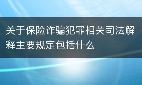 关于保险诈骗犯罪相关司法解释主要规定包括什么