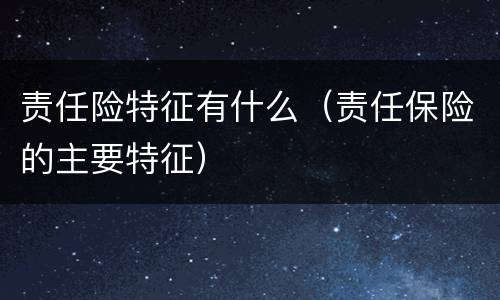 责任险特征有什么（责任保险的主要特征）