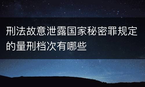 刑法故意泄露国家秘密罪规定的量刑档次有哪些
