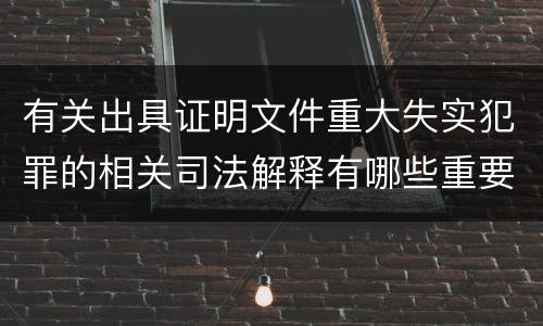 有关出具证明文件重大失实犯罪的相关司法解释有哪些重要规定