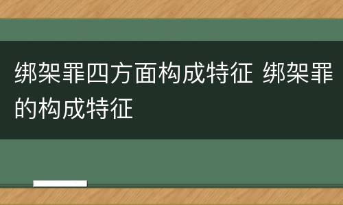 绑架罪四方面构成特征 绑架罪的构成特征