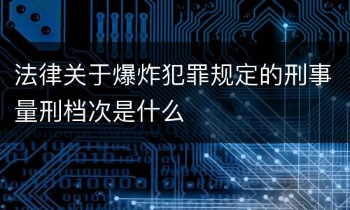 法律关于爆炸犯罪规定的刑事量刑档次是什么