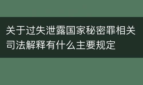 关于过失泄露国家秘密罪相关司法解释有什么主要规定