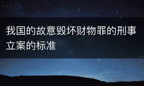 我国的故意毁坏财物罪的刑事立案的标准