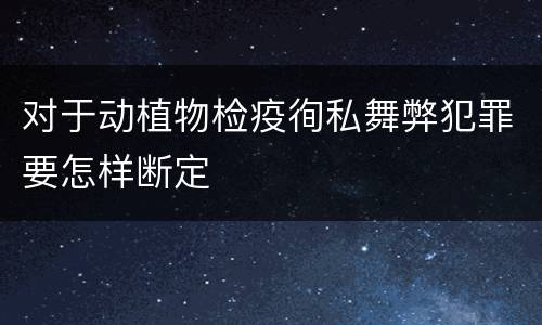 对于动植物检疫徇私舞弊犯罪要怎样断定